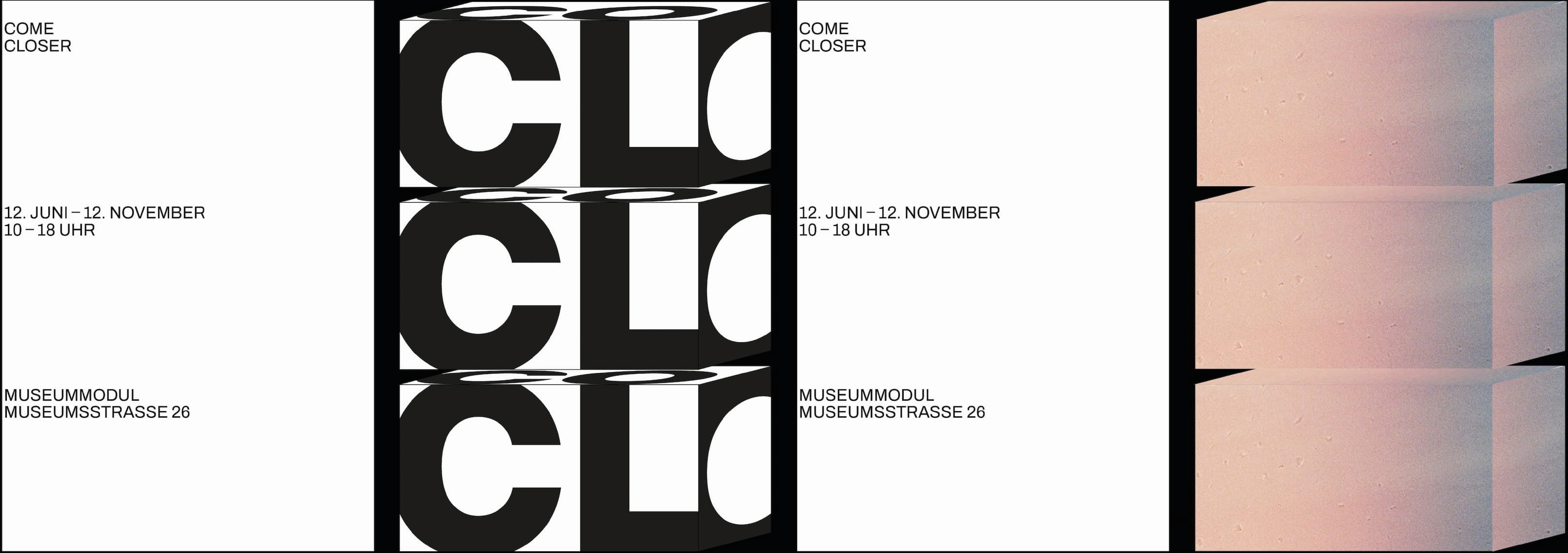 There are four portrait format posters, on the 2nd and 4th from the left there are stacks of three cubes each. the 2nd stack from the left is filled with text saying 'CLO', the 4th from the left is pink. The 1st and 3rd poster from the left are completely white, except for some text on the left saying 'come closer', '12.June-12. November, 10–18 O'Clock', 'museum modul' in german.
